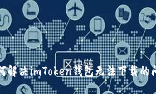 如何解决imToken钱包无法下载的问题