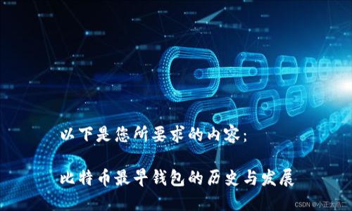 以下是您所要求的内容：

比特币最早钱包的历史与发展