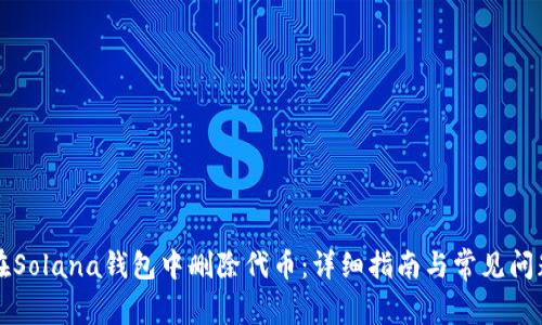 如何在Solana钱包中删除代币：详细指南与常见问题解析