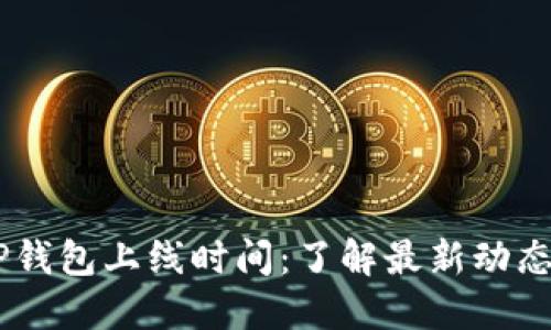 比特币DcEP钱包上线时间：了解最新动态与未来展望