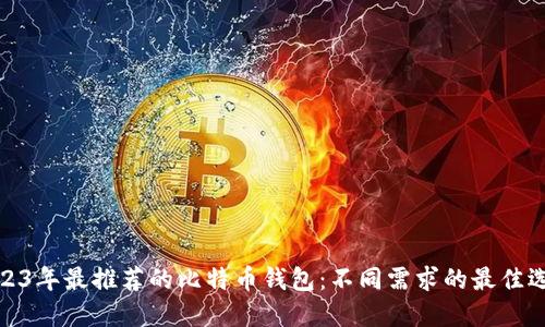 2023年最推荐的比特币钱包：不同需求的最佳选择