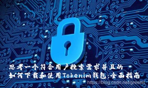 思考一个符合用户搜索需求并且的  
如何下载和使用Tokenim钱包：全面指南