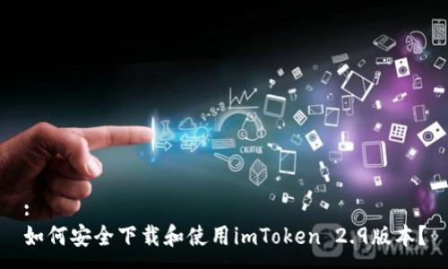 :
如何安全下载和使用imToken 2.9版本？